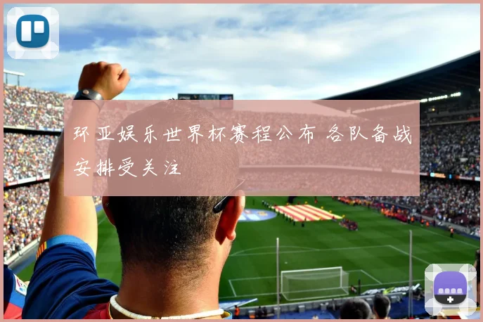环亚娱乐世界杯赛程公布 各队备战安排受关注