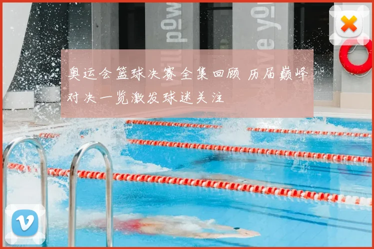 奥运会篮球决赛全集回顾 历届巅峰对决一览激发球迷关注