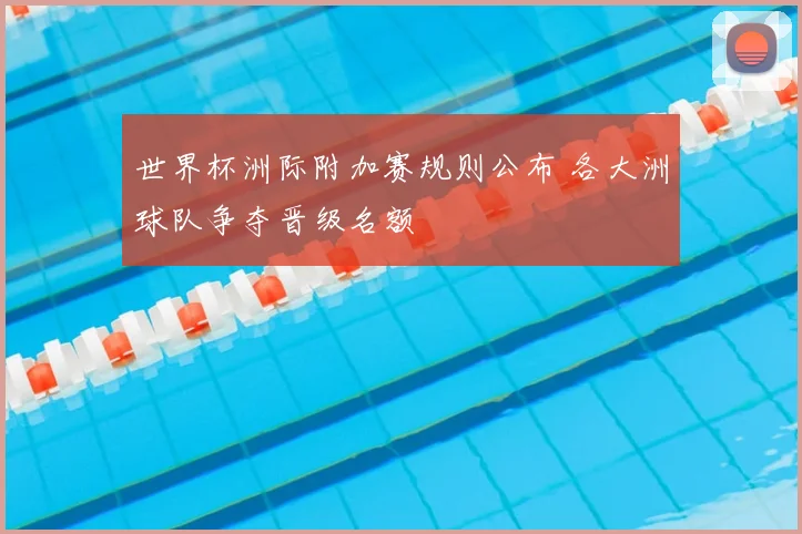 世界杯洲际附加赛规则公布 各大洲球队争夺晋级名额