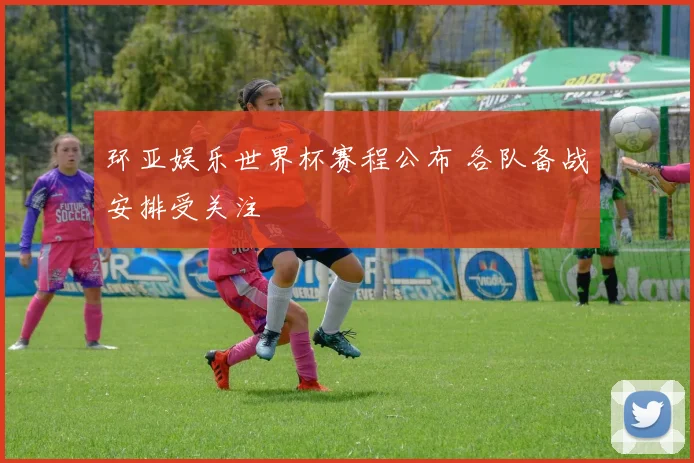 环亚娱乐世界杯赛程公布 各队备战安排受关注