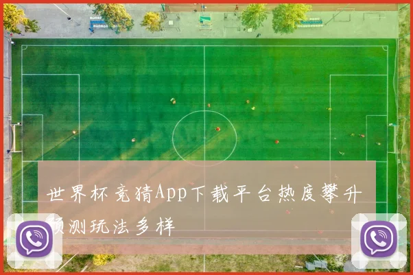 世界杯竞猜App下载平台热度攀升 预测玩法多样
