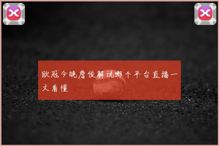 欧冠今晚詹俊解说哪个平台直播一文看懂