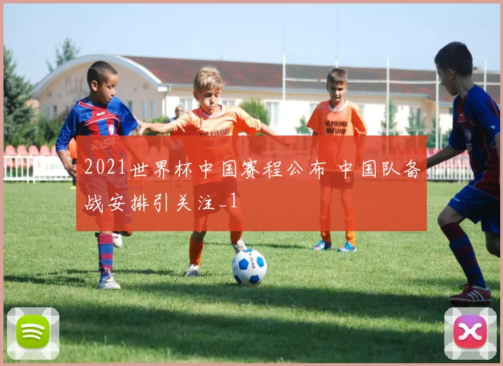 2021世界杯中国赛程公布 中国队备战安排引关注_1