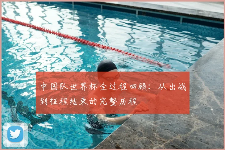 中国队世界杯全过程回顾：从出战到征程结束的完整历程