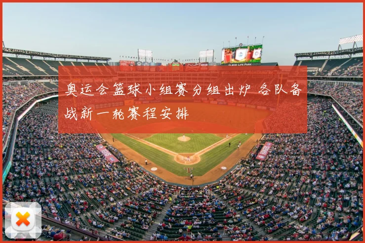 奥运会篮球小组赛分组出炉 各队备战新一轮赛程安排