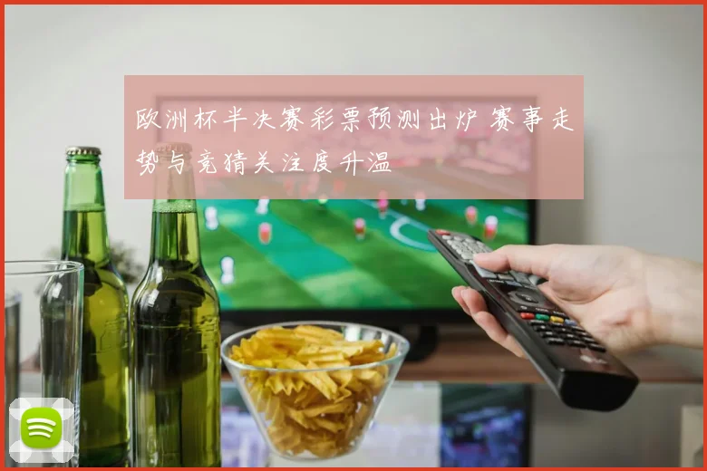 欧洲杯半决赛彩票预测出炉 赛事走势与竞猜关注度升温